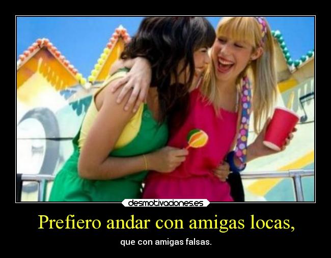 Prefiero andar con amigas locas, -