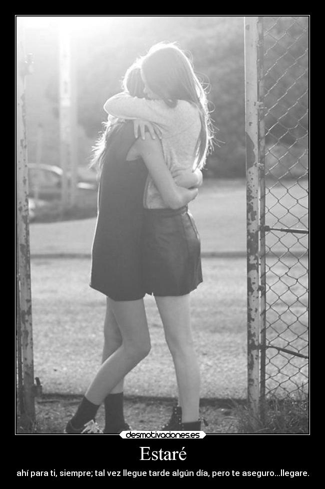 Estaré - ahí para ti, siempre; tal vez llegue tarde algún día, pero te aseguro...llegare.
