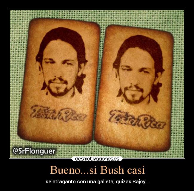 Bueno...si Bush casi - se atragantó con una galleta, quizás Rajoy...
