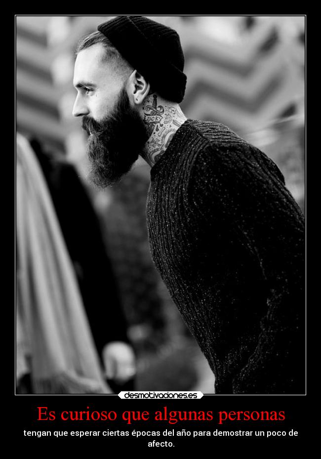 Es curioso que algunas personas - tengan que esperar ciertas épocas del año para demostrar un poco de
afecto.