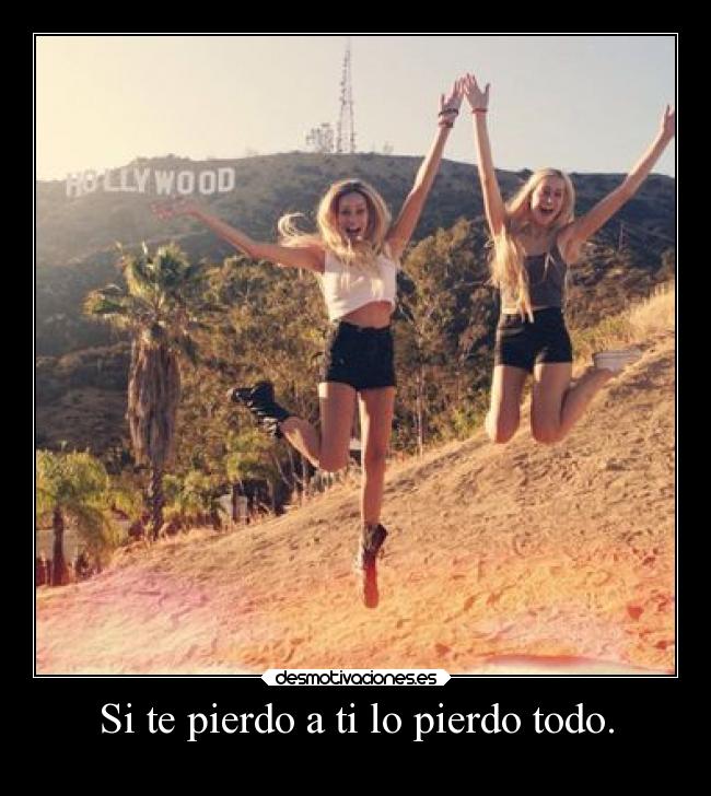 Si te pierdo a ti lo pierdo todo. -