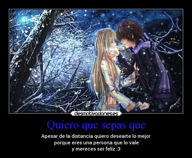 Quiero que sepas que - Apesar de la distancia quiero desearte lo mejor
porque eres una persona que lo vale
y mereces ser feliz :3