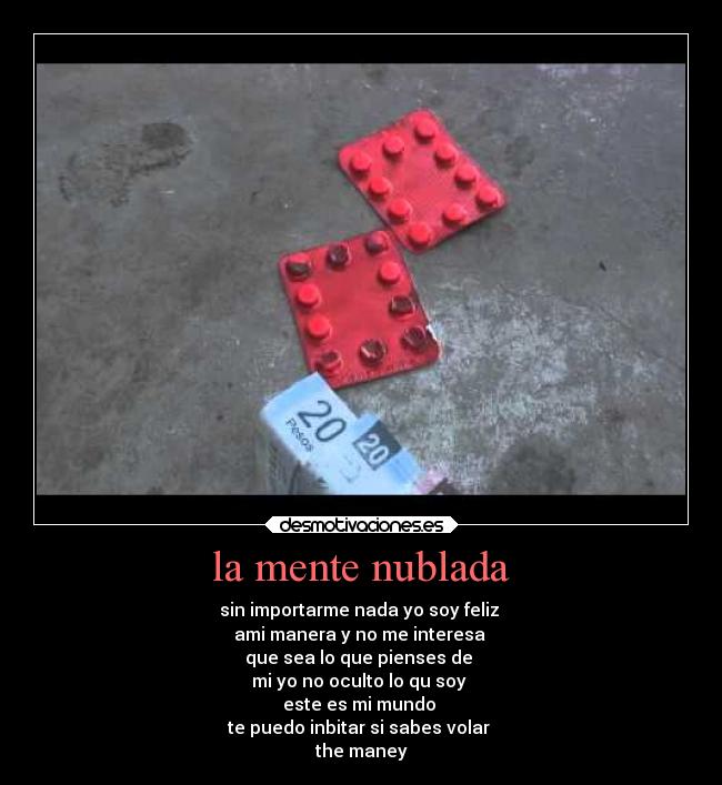la mente nublada - sin importarme nada yo soy feliz 
ami manera y no me interesa 
que sea lo que pienses de 
mi yo no oculto lo qu soy 
este es mi mundo 
te puedo inbitar si sabes volar 
the maney