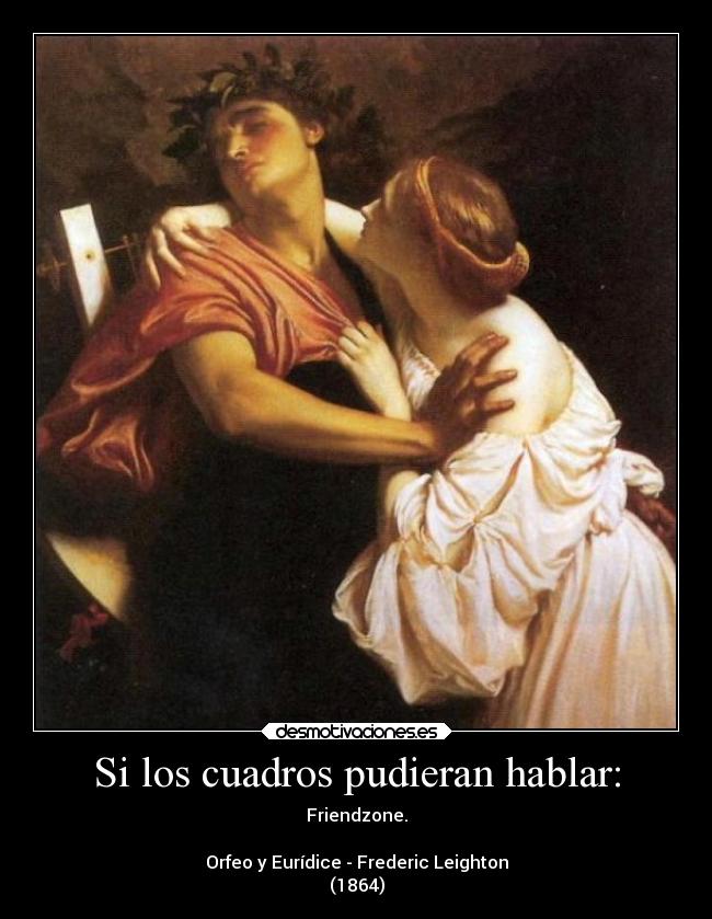 Si los cuadros pudieran hablar: - Friendzone.

Orfeo y Eurídice - Frederic Leighton
(1864)