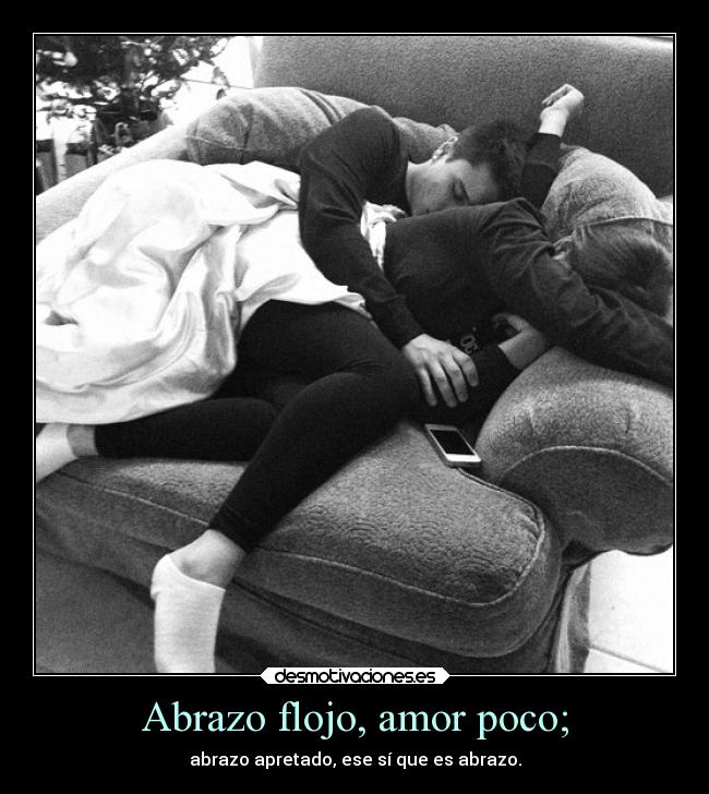 Abrazo flojo, amor poco; - 