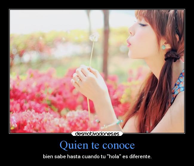Quien te conoce - bien sabe hasta cuando tu hola es diferente.
