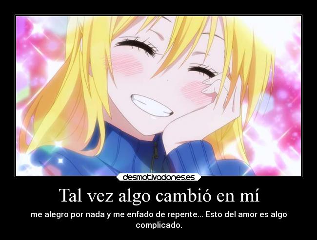 Tal vez algo cambió en mí - me alegro por nada y me enfado de repente... Esto del amor es algo
complicado.
