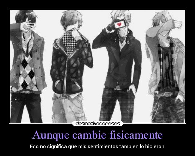 Aunque cambie fisicamente - Eso no significa que mis sentimientos tambien lo hicieron.