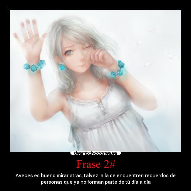 Frase 2# - Aveces es bueno mirar atrás, talvez  allá se encuentren recuerdos de
personas que ya no forman parte de tú día a día