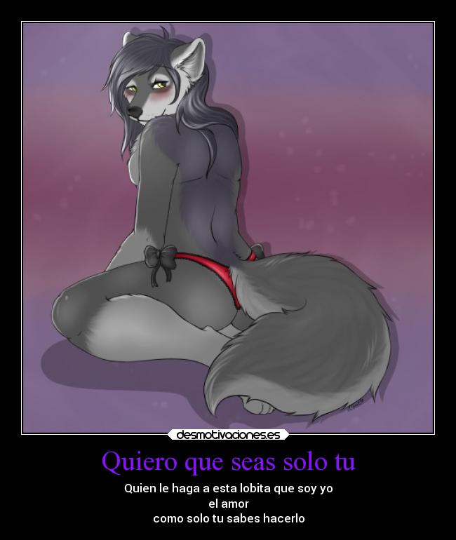 Quiero que seas solo tu - Quien le haga a esta lobita que soy yo
el amor
como solo tu sabes hacerlo