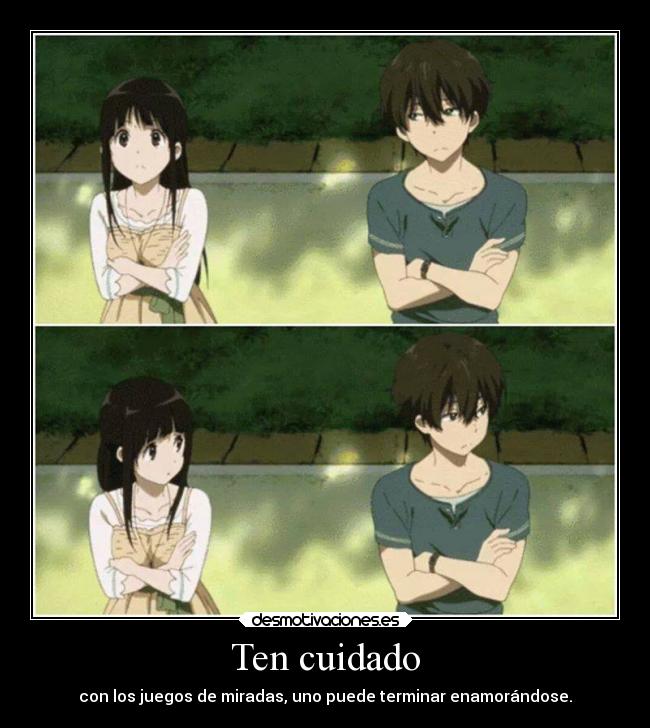 Ten cuidado - con los juegos de miradas, uno puede terminar enamorándose.