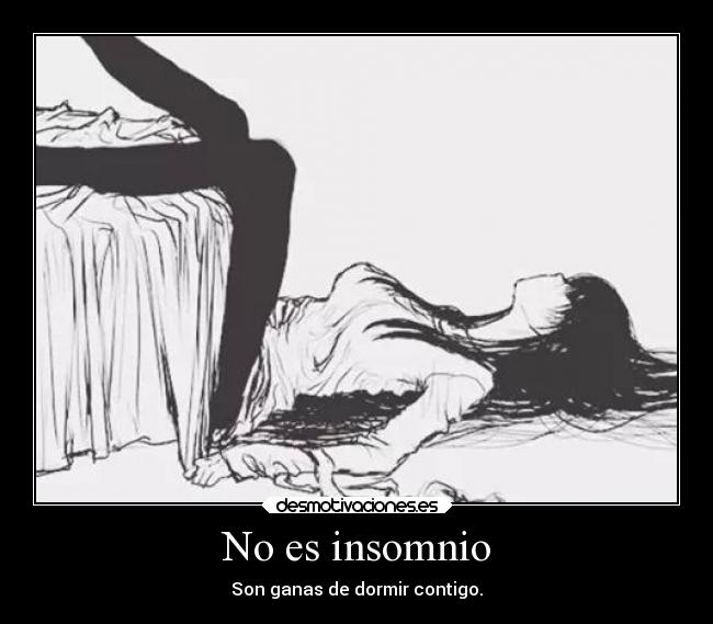 No es insomnio - Son ganas de dormir contigo.