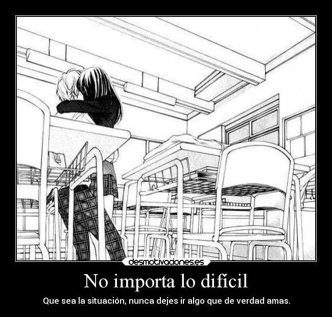 No importa lo difícil - Que sea la situación, nunca dejes ir algo que de verdad amas.