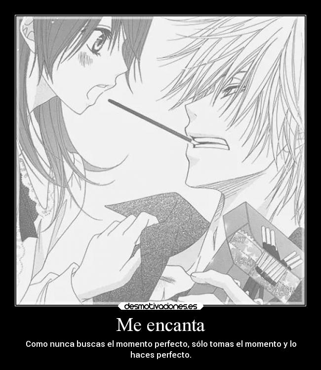 Me encanta - Como nunca buscas el momento perfecto, sólo tomas el momento y lo
haces perfecto.