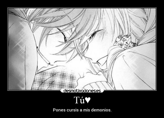 Tú♥ - Pones cursis a mis demonios.