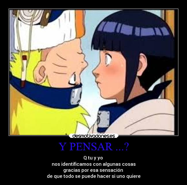 Y PENSAR ...? - Q tu y yo
nos identificamos con algunas cosas
gracias por esa sensación
de que todo se puede hacer si uno quiere