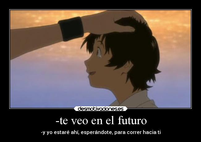 -te veo en el futuro - -y yo estaré ahí, esperándote, para correr hacia ti