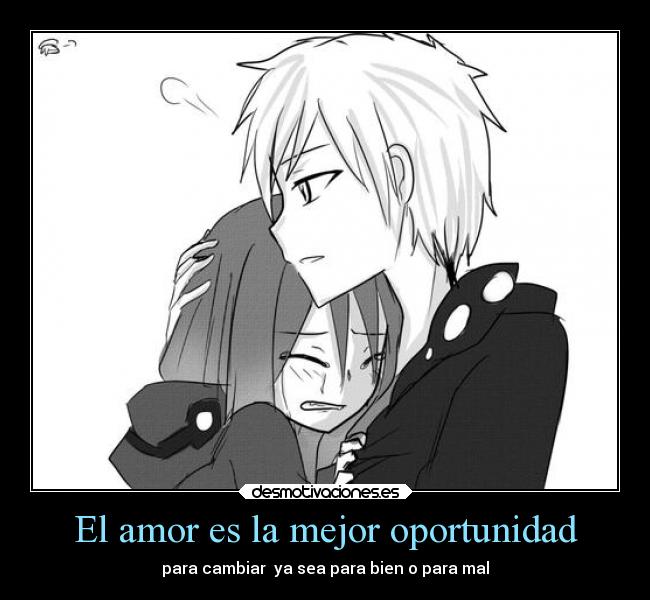 El amor es la mejor oportunidad - para cambiar ya sea para bien o para mal