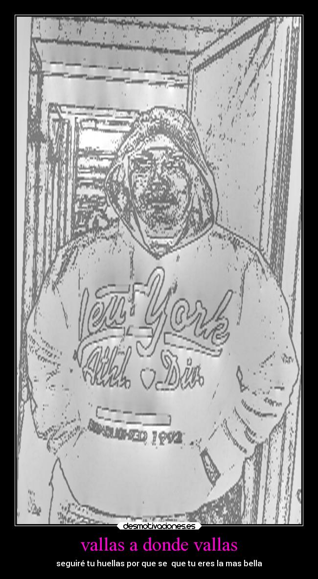 vallas a donde vallas - seguiré tu huellas por que se  que tu eres la mas bella