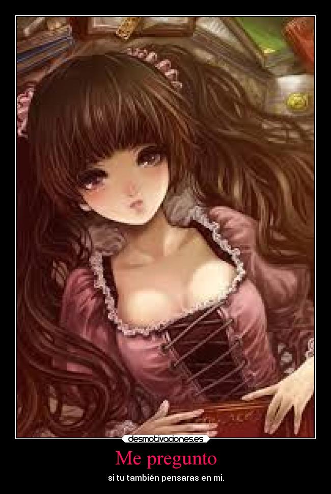 Me pregunto - si tu también pensaras en mi.
