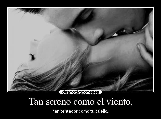 Tan sereno como el viento, - tan tentador como tu cuello.