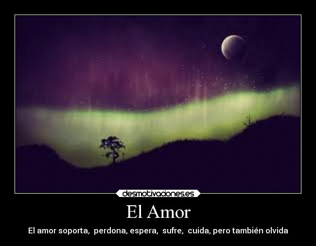 El Amor - El amor soporta,  perdona, espera,  sufre,  cuida, pero también olvida