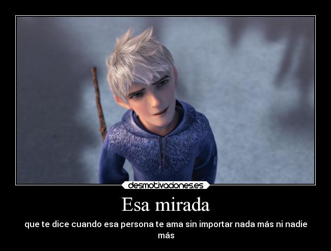 Esa mirada - que te dice cuando esa persona te ama sin importar nada más ni nadie
más