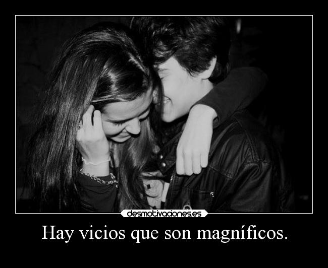 Hay vicios que son magníficos. -