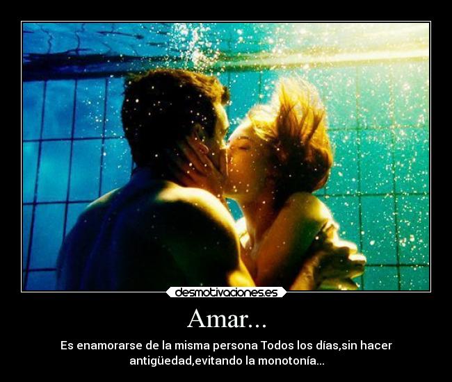 Amar... - Es enamorarse de la misma persona Todos los días,sin hacer
antigüedad,evitando la monotonía...