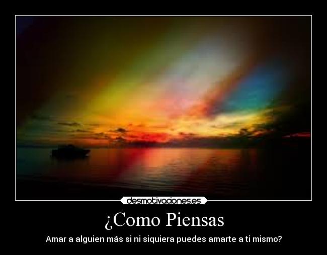 ¿Como Piensas - Amar a alguien más si ni siquiera puedes amarte a ti mismo?