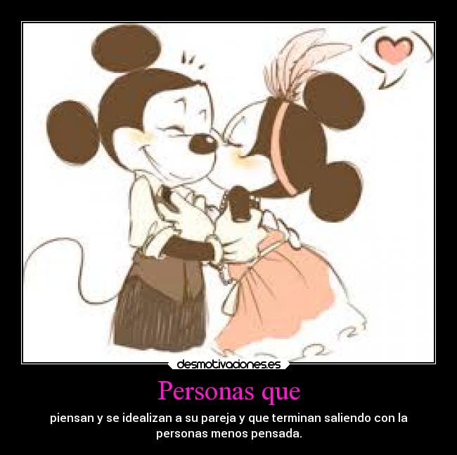 Personas que - piensan y se idealizan a su pareja y que terminan saliendo con la
personas menos pensada.