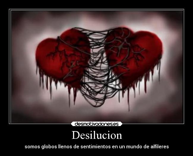 Desilucion - somos globos llenos de sentimientos en un mundo de alfileres