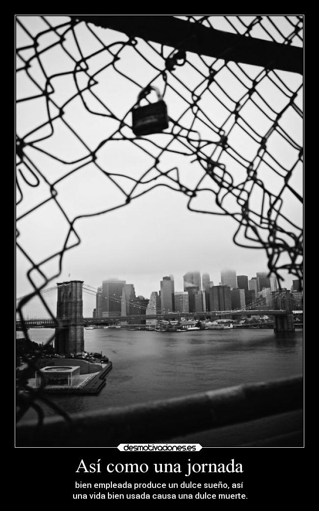 Así como una jornada - bien empleada produce un dulce sueño, así
una vida bien usada causa una dulce muerte.