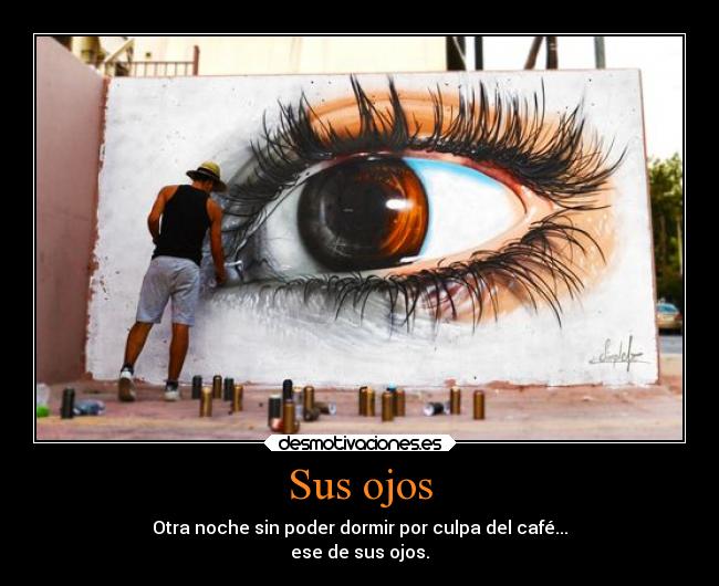 Sus ojos - Otra noche sin poder dormir por culpa del café...
ese de sus ojos.