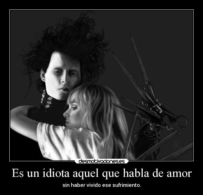 Es un idiota aquel que habla de amor - sin haber vivido ese sufrimiento.