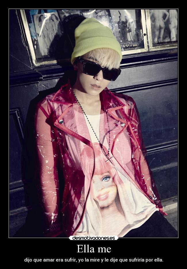 Ella me - dijo que amar era sufrir, yo la mire y le dije que sufriría por ella.