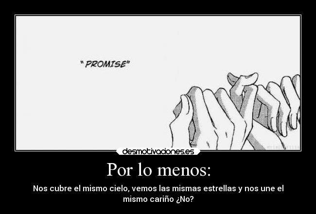 Por lo menos: - Nos cubre el mismo cielo, vemos las mismas estrellas y nos une el
mismo cariño ¿No?