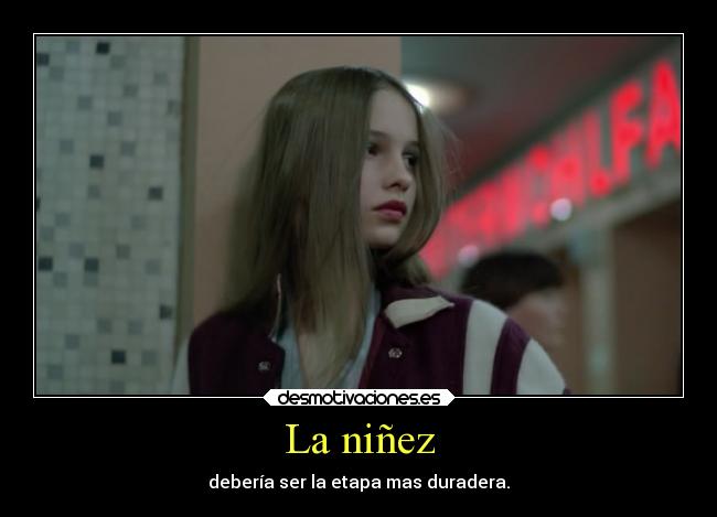 La niñez - debería ser la etapa mas duradera.