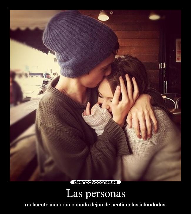 Las personas - realmente maduran cuando dejan de sentir celos infundados.