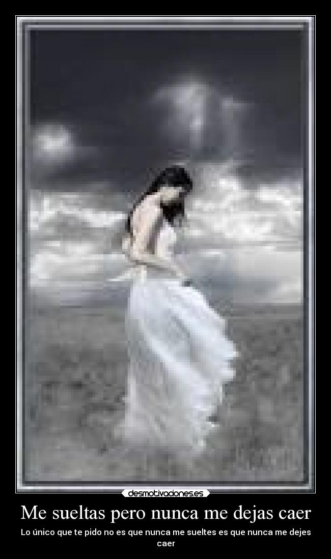 Me sueltas pero nunca me dejas caer -