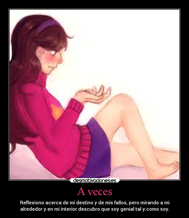 A veces - Reflexiono acerca de mi destino y de mis fallos, pero mirando a mi
alrededor y en mi interior descubro que soy genial tal y como soy.