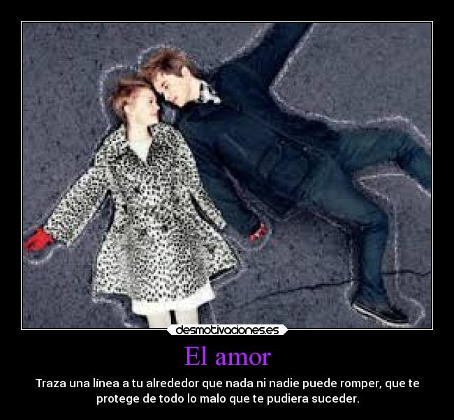 El amor - Traza una línea a tu alrededor que nada ni nadie puede romper, que te
protege de todo lo malo que te pudiera suceder.