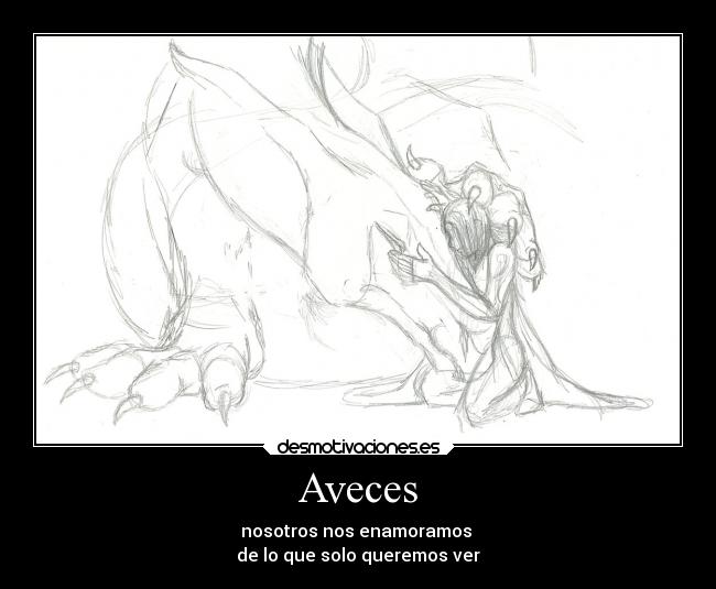 Aveces - nosotros nos enamoramos
de lo que solo queremos ver