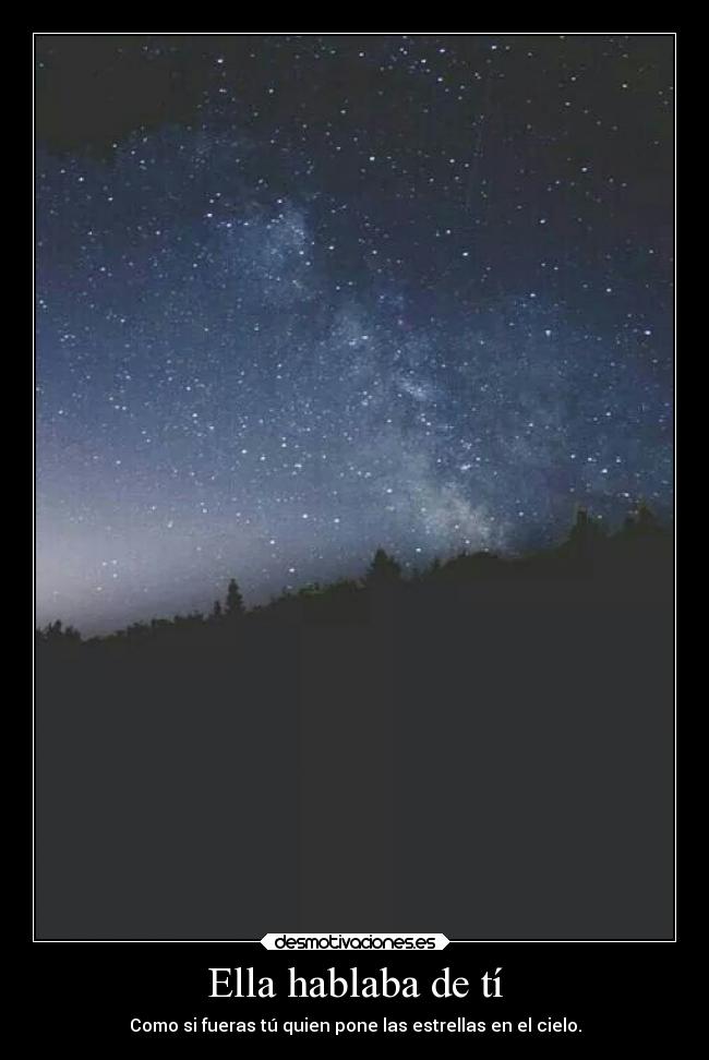 Ella hablaba de tí - Como si fueras tú quien pone las estrellas en el cielo.