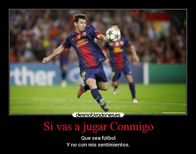 Si vas a jugar Conmigo - Que sea fútbol
Y no con mis sentimientos.