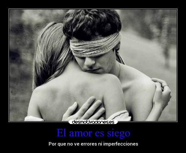 El amor es siego - Por que no ve errores ni imperfecciones