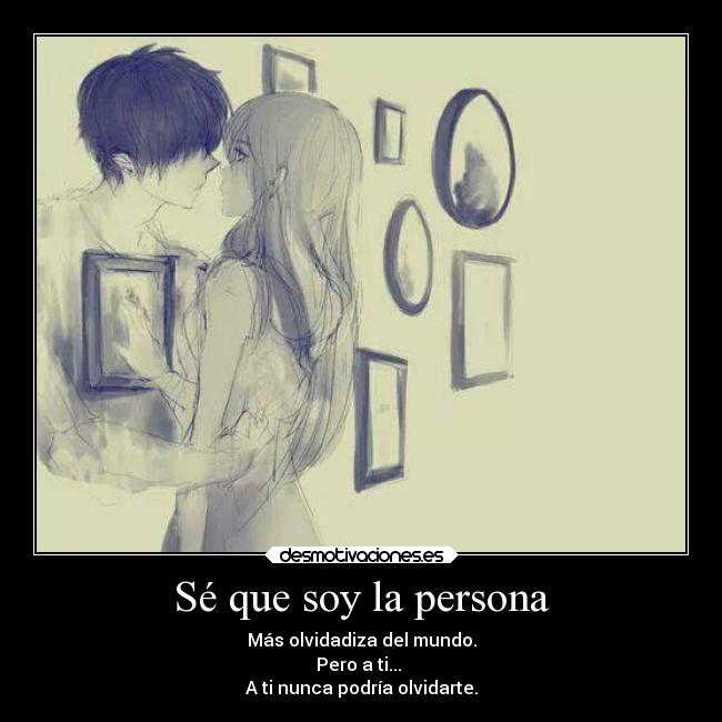 Sé que soy la persona - Más olvidadiza del mundo.
Pero a ti...
A ti nunca podría olvidarte.