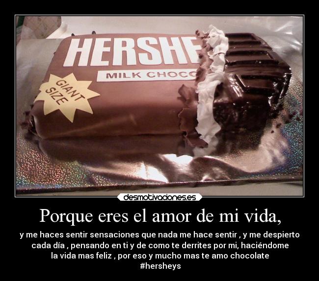 Porque eres el amor de mi vida, - y me haces sentir sensaciones que nada me hace sentir , y me despierto
cada día , pensando en ti y de como te derrites por mi, haciéndome
la vida mas feliz , por eso y mucho mas te amo chocolate
#hersheys