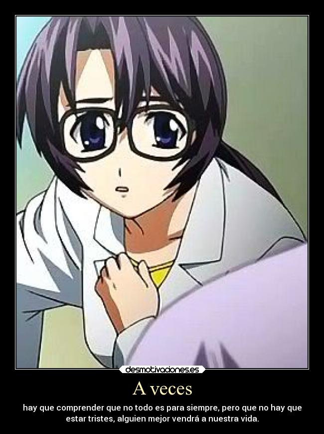 A veces - hay que comprender que no todo es para siempre, pero que no hay que
estar tristes, alguien mejor vendrá a nuestra vida.