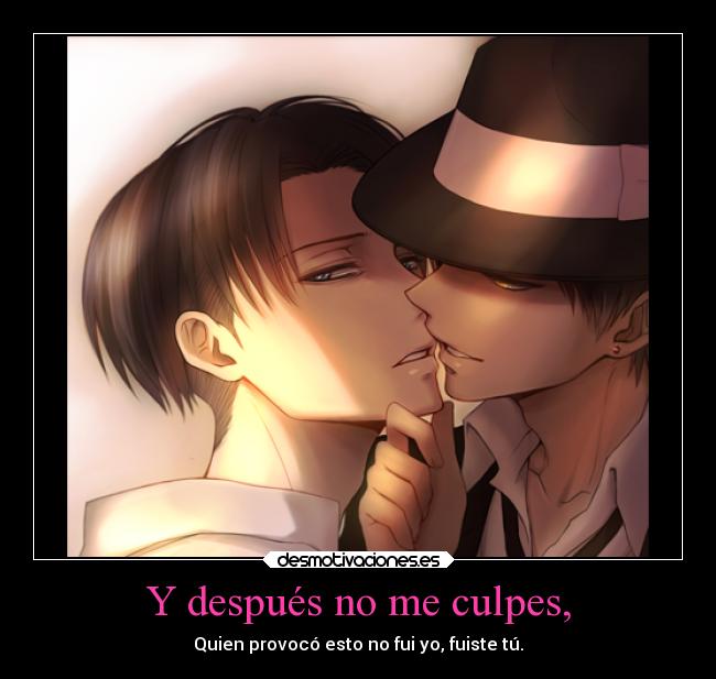 Y después no me culpes, - Quien provocó esto no fui yo, fuiste tú.